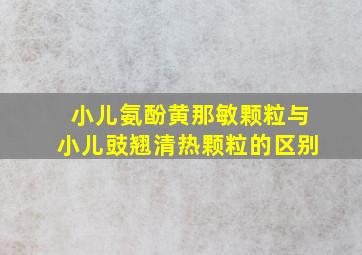 小儿氨酚黄那敏颗粒与小儿豉翘清热颗粒的区别