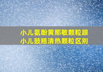 小儿氨酚黄那敏颗粒跟小儿豉翘清热颗粒区别