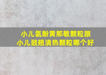 小儿氨酚黄那敏颗粒跟小儿豉翘清热颗粒哪个好