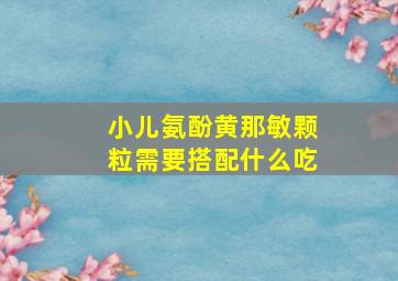 小儿氨酚黄那敏颗粒需要搭配什么吃