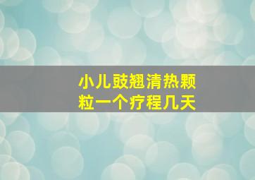 小儿豉翘清热颗粒一个疗程几天