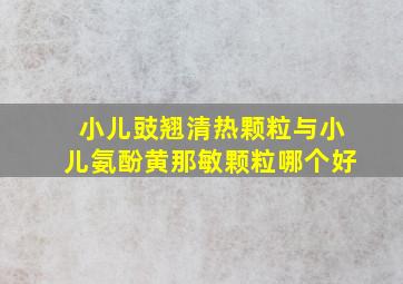 小儿豉翘清热颗粒与小儿氨酚黄那敏颗粒哪个好