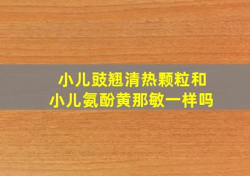 小儿豉翘清热颗粒和小儿氨酚黄那敏一样吗