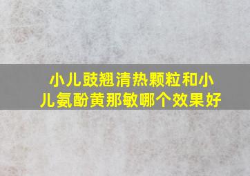 小儿豉翘清热颗粒和小儿氨酚黄那敏哪个效果好