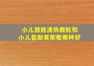 小儿豉翘清热颗粒和小儿氨酚黄那敏哪种好