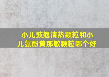 小儿豉翘清热颗粒和小儿氨酚黄那敏颗粒哪个好