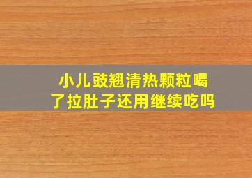 小儿豉翘清热颗粒喝了拉肚子还用继续吃吗