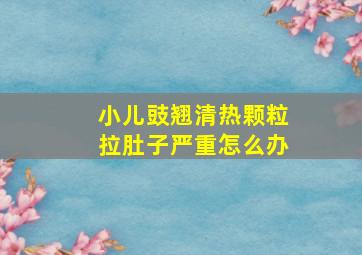 小儿豉翘清热颗粒拉肚子严重怎么办