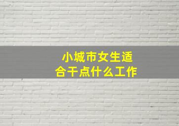 小城市女生适合干点什么工作