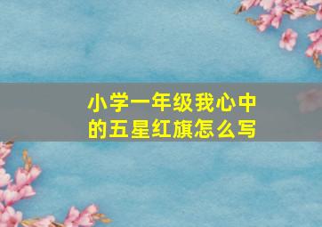 小学一年级我心中的五星红旗怎么写