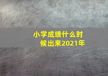 小学成绩什么时候出来2021年