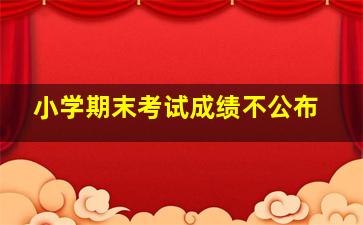 小学期末考试成绩不公布