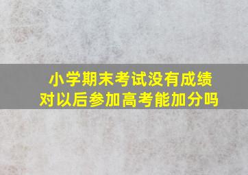 小学期末考试没有成绩对以后参加高考能加分吗