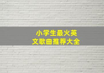 小学生最火英文歌曲推荐大全