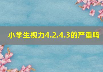 小学生视力4.2.4.3的严重吗