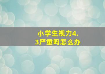 小学生视力4.3严重吗怎么办