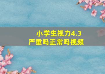 小学生视力4.3严重吗正常吗视频