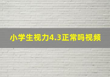 小学生视力4.3正常吗视频