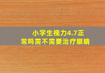 小学生视力4.7正常吗需不需要治疗眼睛