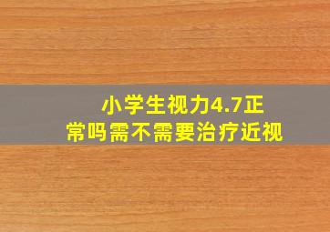 小学生视力4.7正常吗需不需要治疗近视