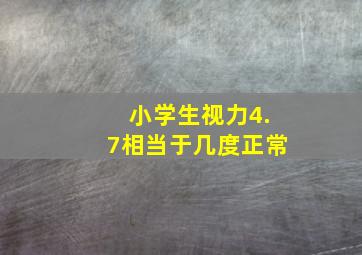 小学生视力4.7相当于几度正常