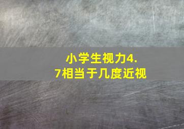 小学生视力4.7相当于几度近视