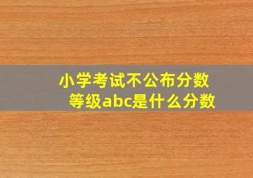 小学考试不公布分数等级abc是什么分数