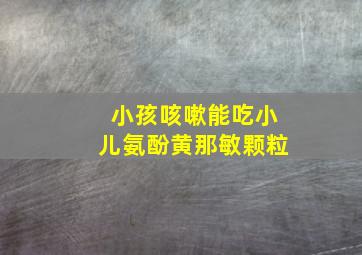 小孩咳嗽能吃小儿氨酚黄那敏颗粒