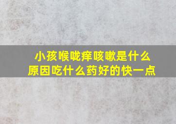 小孩喉咙痒咳嗽是什么原因吃什么药好的快一点