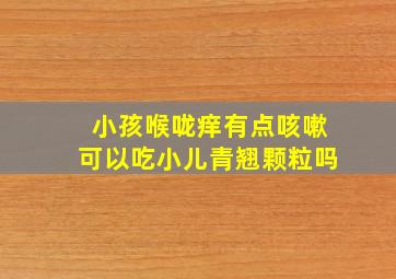 小孩喉咙痒有点咳嗽可以吃小儿青翘颗粒吗