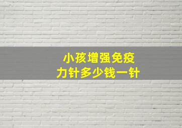 小孩增强免疫力针多少钱一针