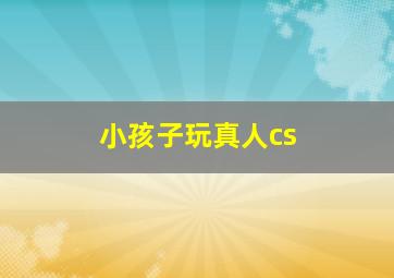 小孩子玩真人cs