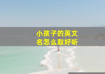 小孩子的英文名怎么取好听