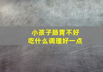 小孩子肠胃不好吃什么调理好一点