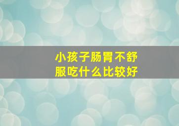 小孩子肠胃不舒服吃什么比较好