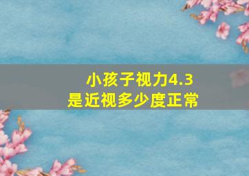 小孩子视力4.3是近视多少度正常