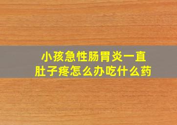 小孩急性肠胃炎一直肚子疼怎么办吃什么药