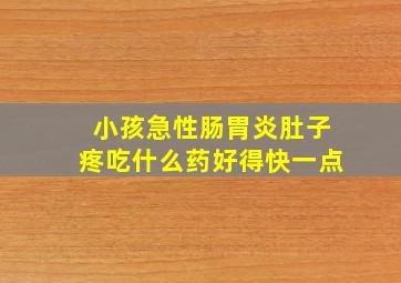 小孩急性肠胃炎肚子疼吃什么药好得快一点