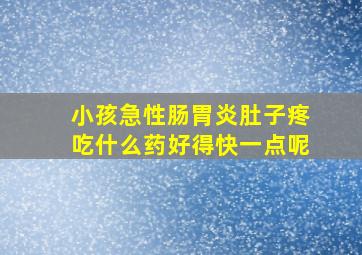 小孩急性肠胃炎肚子疼吃什么药好得快一点呢