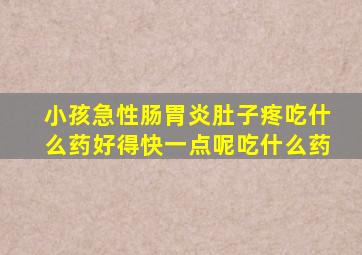 小孩急性肠胃炎肚子疼吃什么药好得快一点呢吃什么药