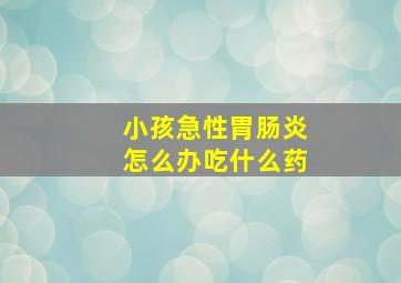 小孩急性胃肠炎怎么办吃什么药