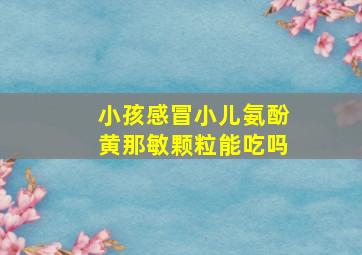 小孩感冒小儿氨酚黄那敏颗粒能吃吗