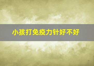 小孩打免疫力针好不好