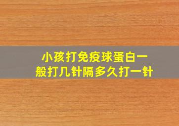 小孩打免疫球蛋白一般打几针隔多久打一针