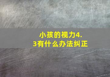 小孩的视力4.3有什么办法纠正