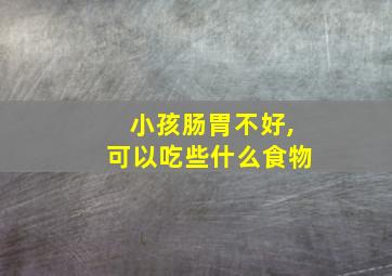 小孩肠胃不好,可以吃些什么食物