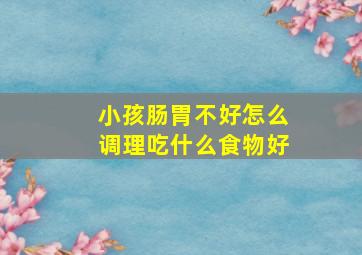 小孩肠胃不好怎么调理吃什么食物好