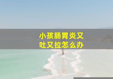 小孩肠胃炎又吐又拉怎么办