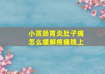 小孩肠胃炎肚子痛怎么缓解疼痛晚上