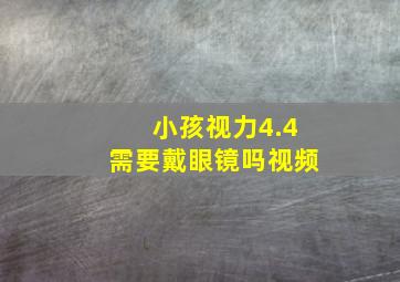 小孩视力4.4需要戴眼镜吗视频